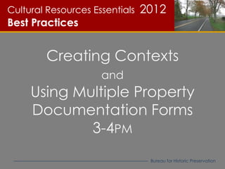 Cultural Resources Essentials   2012
Best Practices


        Creating Contexts
                     and
     Using Multiple Property
     Documentation Forms
             3-4PM
                                 Bureau for Historic Preservation
 