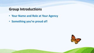 Group Introductions
• Your Name and Role at Your Agency
• Something you’re proud of!
 