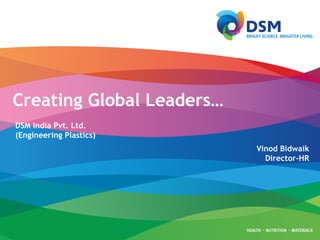 Creating Global Leaders…
DSM India Pvt. Ltd.
(Engineering Plastics)
Vinod Bidwaik
Director-HR
 