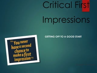 Critical First
Impressions
GETTING OFF TO A GOOD START
Source: Mind Tools
 