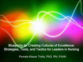 Blueprints for Creating Cultures of Excellence:Strategies, Tools, and Tactics for Leaders in Nursing  Pamela Klauer Triolo, PhD, RN, FAAN 