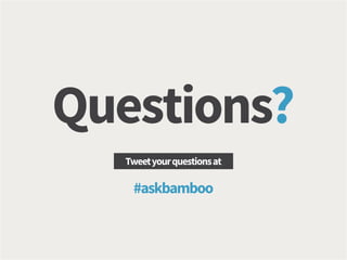 Questions?
Tweetyourquestionsat
#askbamboo
 