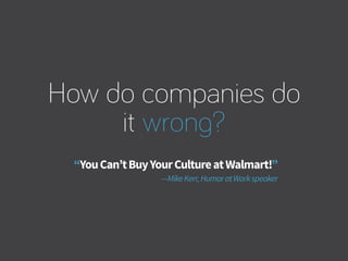 “YouCan’tBuyYourCultureatWalmart!”
—MikeKerr,HumoratWorkspeaker
How do companies do
it wrong?
 
