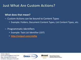 Just What Are Custom Actions?<br />What does that mean?<br />Custom Actions can be bound to Content Types<br />Example: Fo...