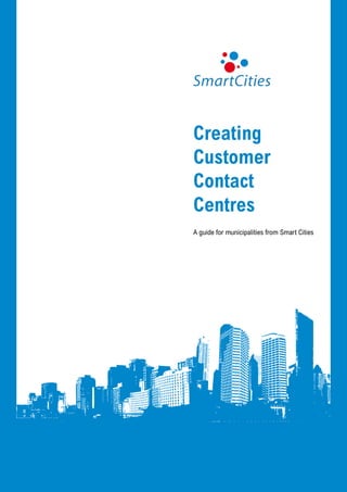 Creating
Customer
Contact
Centres
A guide for municipalities from Smart Cities
 