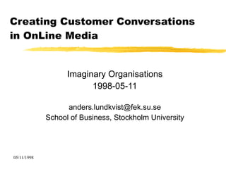Creating Customer Conversations  in OnLine Media Imaginary Organisations 1998-05-11 [email_address] School of Business, Stockholm University 