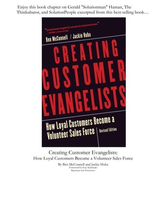 Creating Customer Ev
Enjoy this book chapter on Gerald "Solutionman" Haman, The
Thinkubator, and SolutionPeople excerpted from this best-selling book…
angelists:
How Loyal Customers Become a Volunteer Sales Force
By Ben McConnell and Jackie Huba
Foreword by Guy Kawasaki
Reprinted with Permission
 