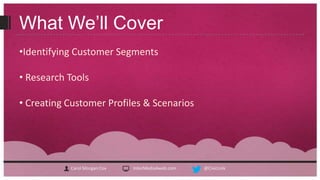 What We’ll Cover
•Identifying Customer Segments

• Research Tools

• Creating Customer Profiles & Scenarios




           Carol Morgan Cox   InterMedia4web.com   @CivicLink
 