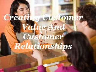 Creating Customer
Value And
Customer
Relationships
 