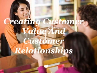 Creating Customer
Value And
Customer
Relationships
 