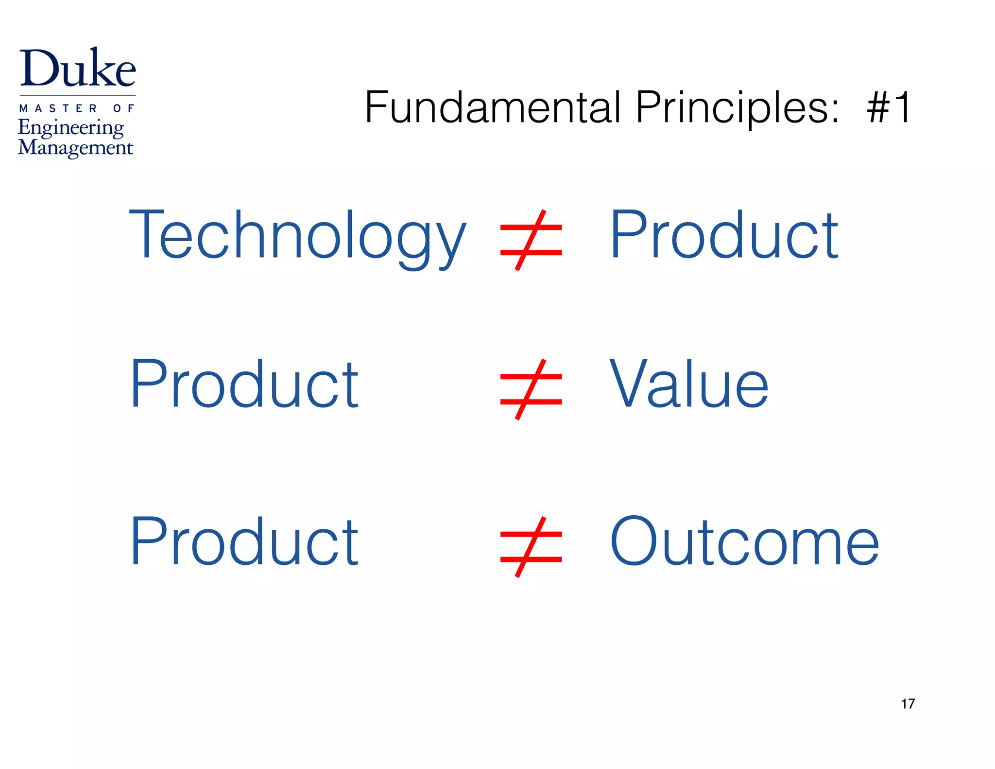 Fundamental Principles: #1
17
Technology Product≠
Product Value≠
Product Outcome≠
 