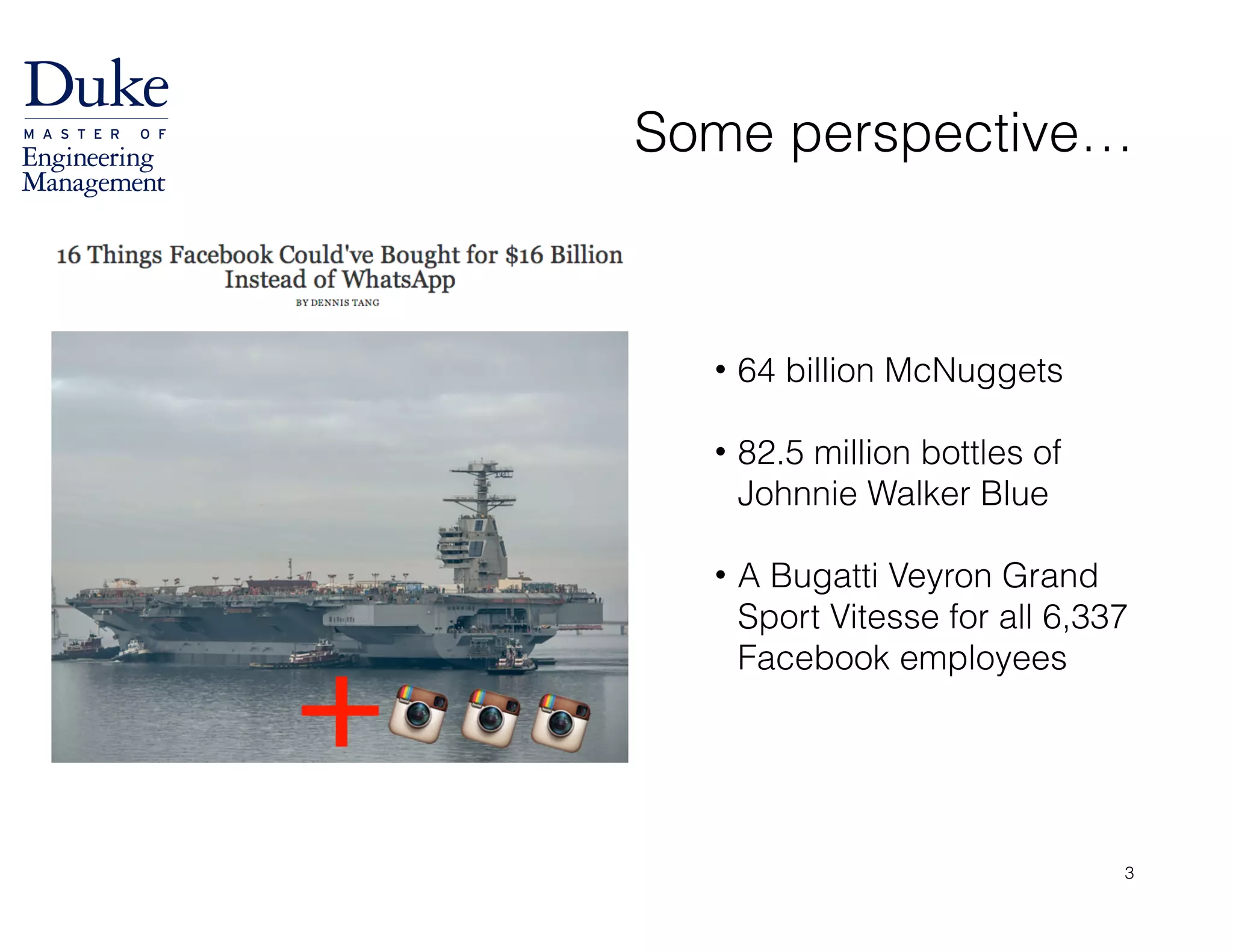 Some perspective…
3
• 64 billion McNuggets 
• 82.5 million bottles of
Johnnie Walker Blue 
• A Bugatti Veyron Grand
Sport Vitesse for all 6,337
Facebook employees
 