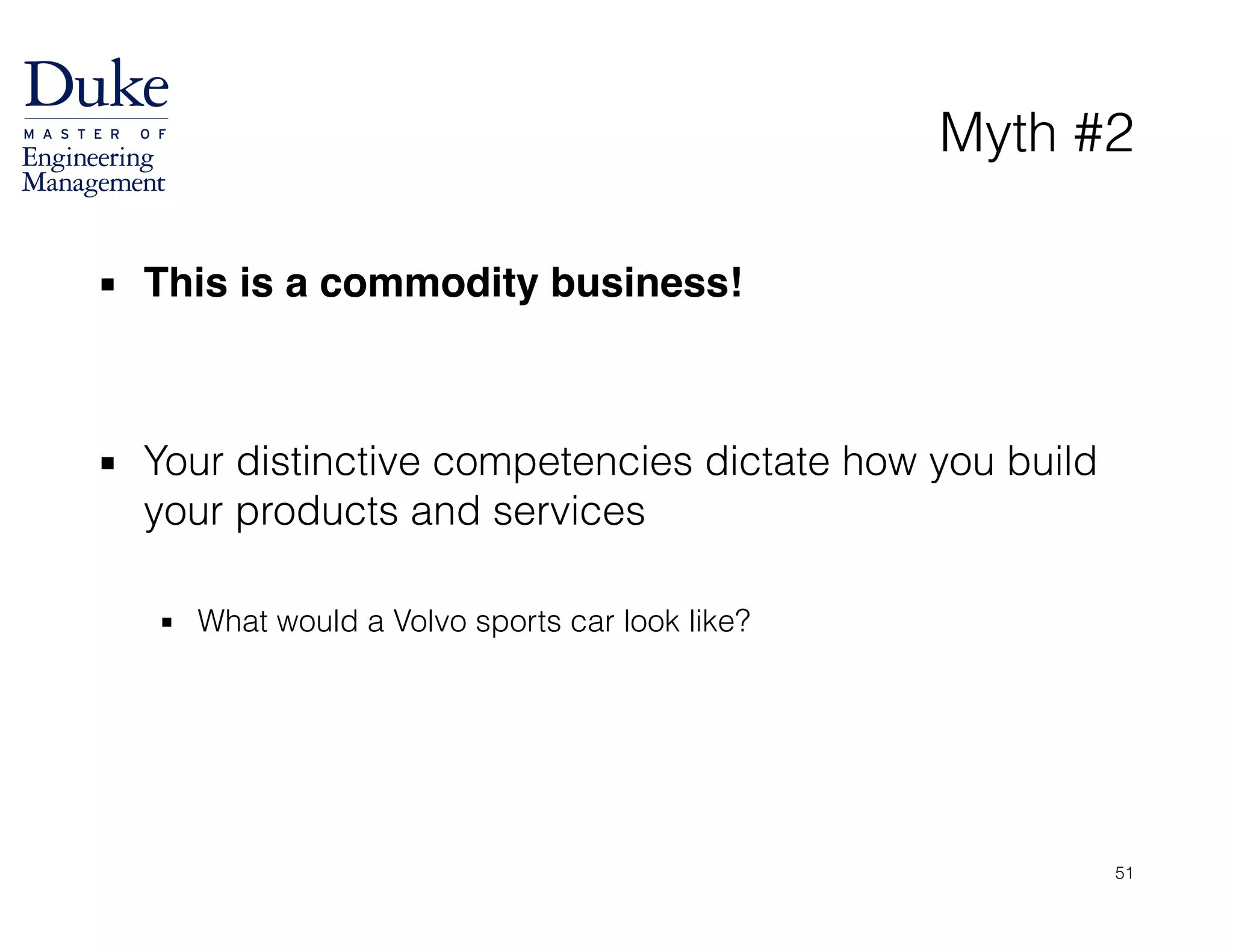 Myth #2
▪ This is a commodity business!!
!
!
▪ Your distinctive competencies dictate how you build
your products and services
!
▪ What would a Volvo sports car look like?
51
 