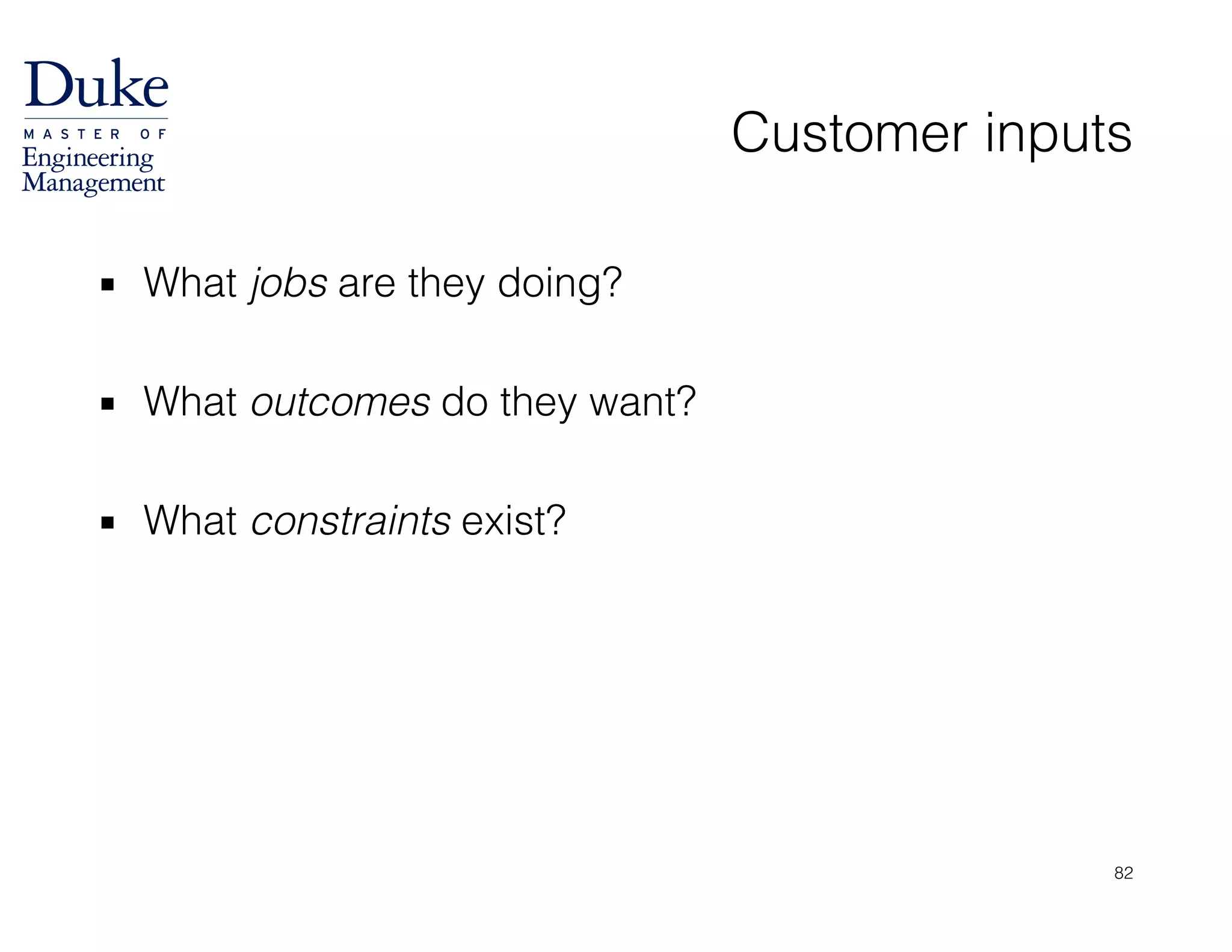 Customer inputs
▪ What jobs are they doing?
!
▪ What outcomes do they want?
!
▪ What constraints exist?
82
 