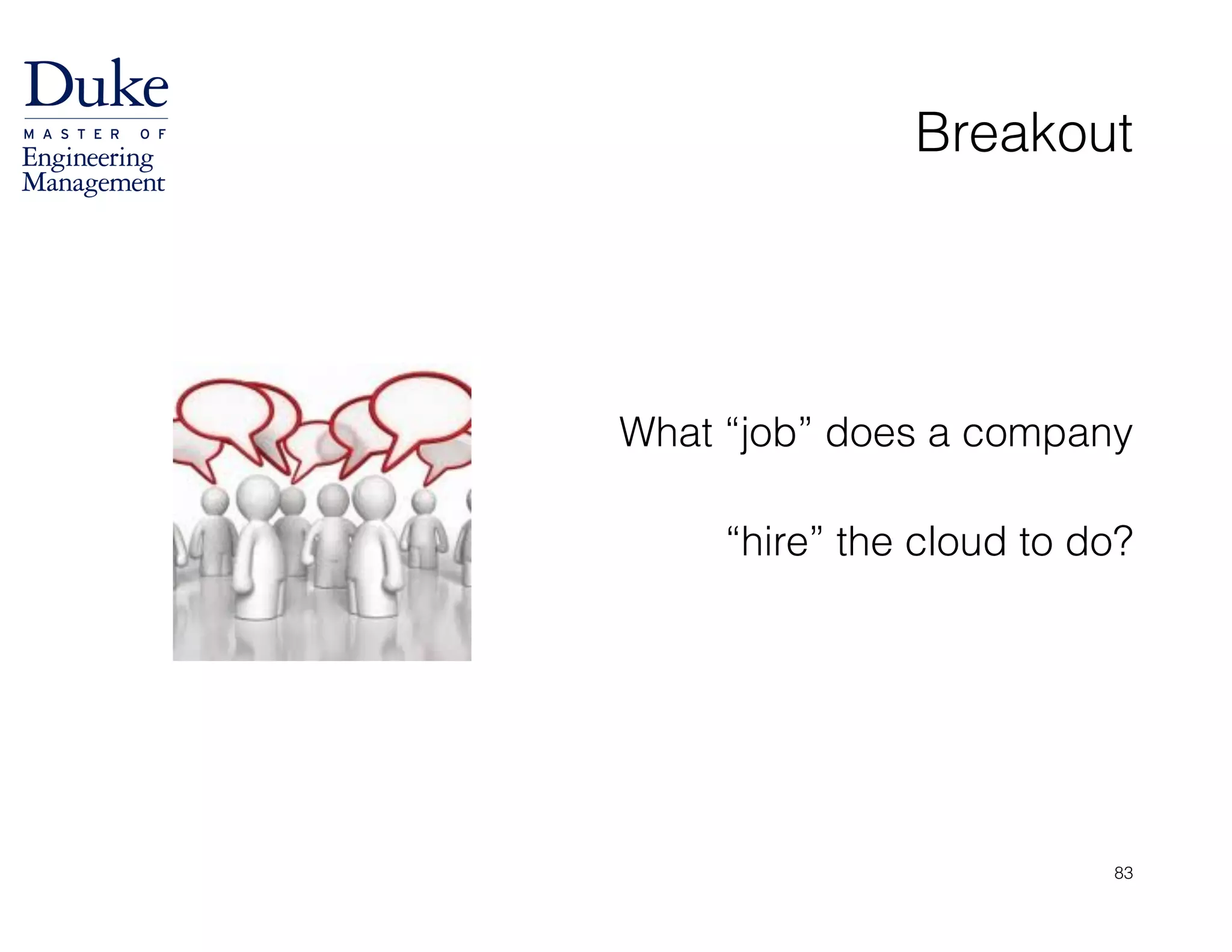 Breakout
!
!
What “job” does a company 
“hire” the cloud to do?
83
 