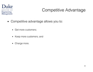 33
Competitive Advantage
▪ Competitive advantage allows you to:
!
▪ Get more customers;
!
▪ Keep more customers; and
!
▪ Charge more.
 