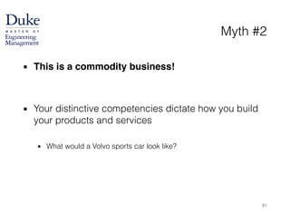 Myth #2
▪ This is a commodity business!!
!
!
▪ Your distinctive competencies dictate how you build
your products and services
!
▪ What would a Volvo sports car look like?
51
 