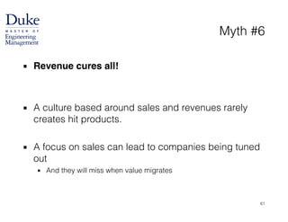 Myth #6
▪ Revenue cures all!!
!
!
▪ A culture based around sales and revenues rarely
creates hit products.
!
▪ A focus on sales can lead to companies being tuned
out
▪ And they will miss when value migrates
61
 