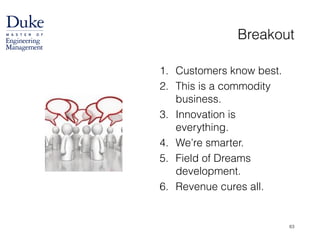 Breakout
1. Customers know best.
2. This is a commodity
business.
3. Innovation is
everything.
4. We’re smarter.
5. Field of Dreams
development.
6. Revenue cures all.
63
 