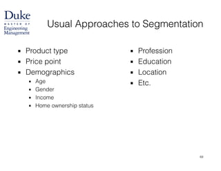 Usual Approaches to Segmentation
▪ Product type
▪ Price point
▪ Demographics
▪ Age
▪ Gender
▪ Income
▪ Home ownership status
▪ Profession
▪ Education
▪ Location
▪ Etc.
68
 