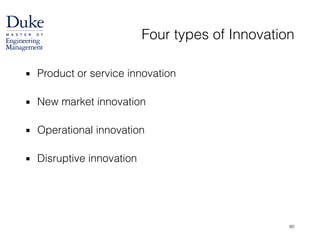 Four types of Innovation
▪ Product or service innovation 
▪ New market innovation 
▪ Operational innovation 
▪ Disruptive innovation
80
 