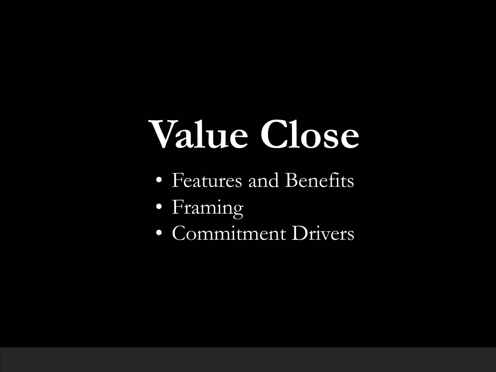 Value Close
• Features and Benefits
• Framing
• Commitment Drivers
 