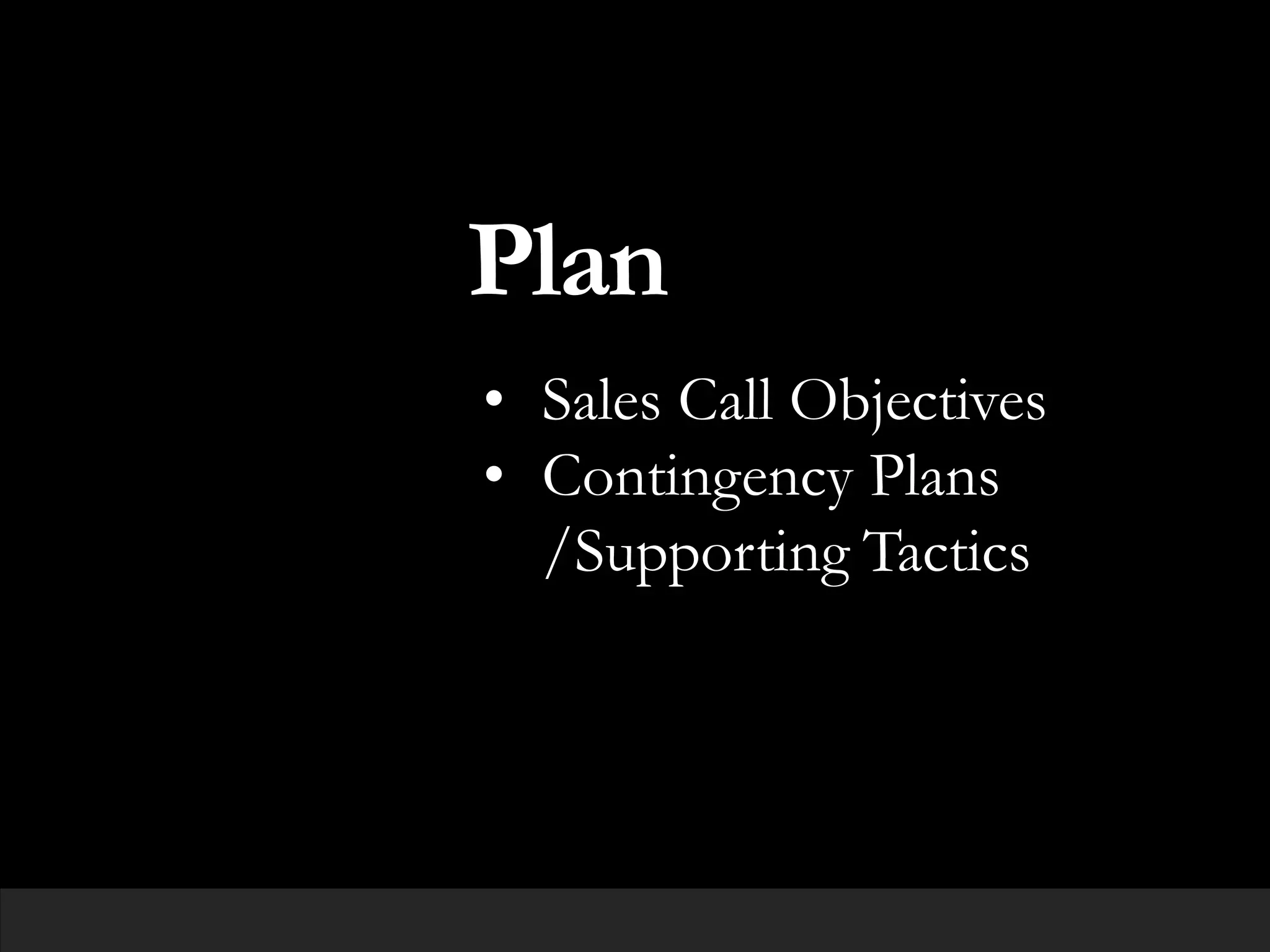 Plan
• Sales Call Objectives
• Contingency Plans
/Supporting Tactics
 