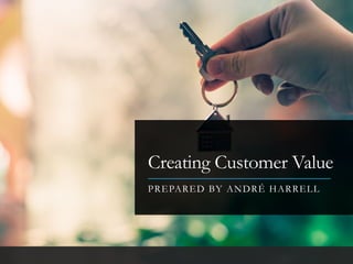 Creating Customer Value
PREPARED BY ANDRÉ HARRELL
 