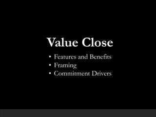 Value Close
• Features and Benefits
• Framing
• Commitment Drivers
 