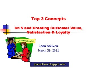 Top 2 Concepts Ch 5 and Creating Customer Value, Satisfaction & Loyalty  Joan Soliven March 31, 2011 joansoliven.blogspot.com 