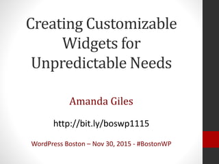 Creating Customizable
Widgets for
Unpredictable Needs
Amanda Giles
http://bit.ly/boswp1115
WordPress Boston – Nov 30, 2015 - #BostonWP
 