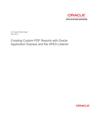 An Oracle White Paper
May 2013
Creating Custom PDF Reports with Oracle
Application Express and the APEX Listener
 