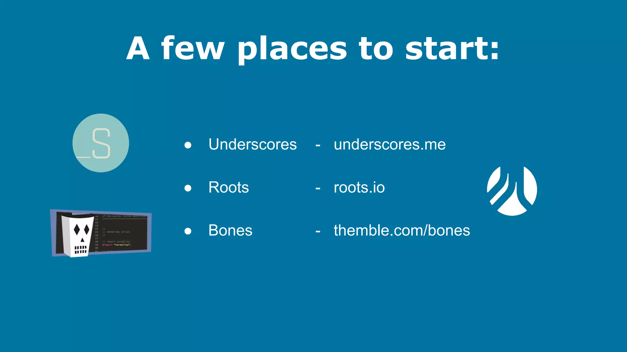 A few places to start:
●

Underscores

- underscores.me

●

Roots

- roots.io

●

Bones

- themble.com/bones

 