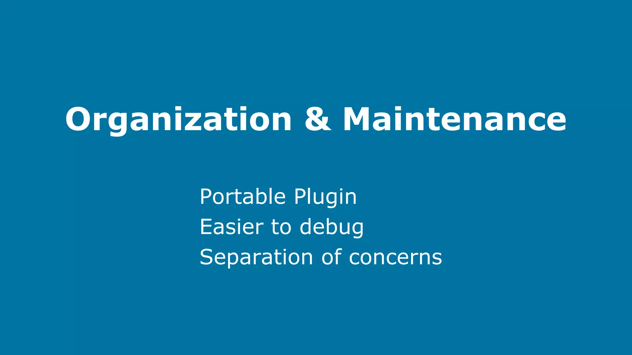 Organization & Maintenance
Portable Plugin
Easier to debug
Separation of concerns

 