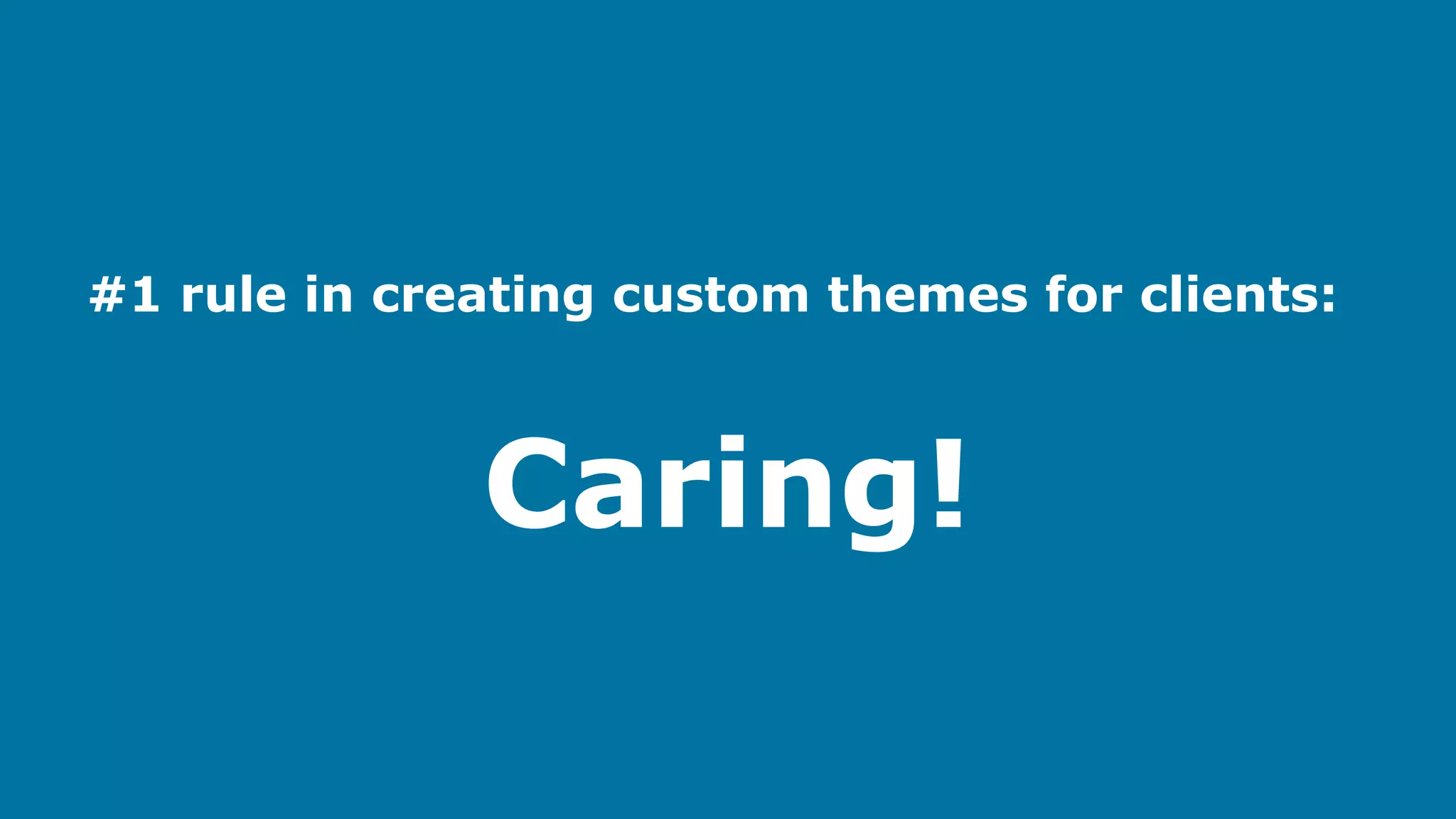 #1 rule in creating custom themes for clients:

Caring!

 