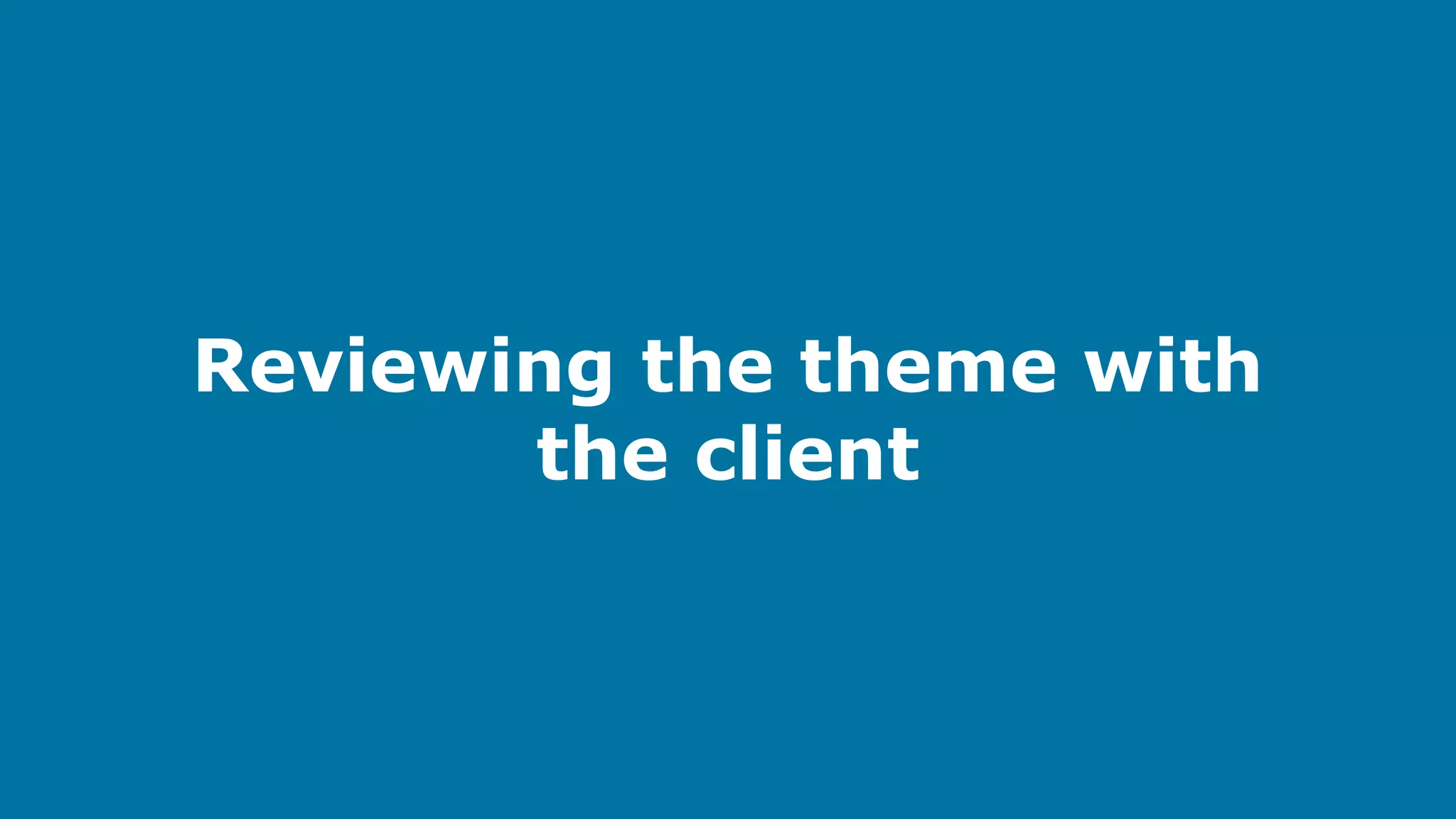 Reviewing the theme with
the client

 
