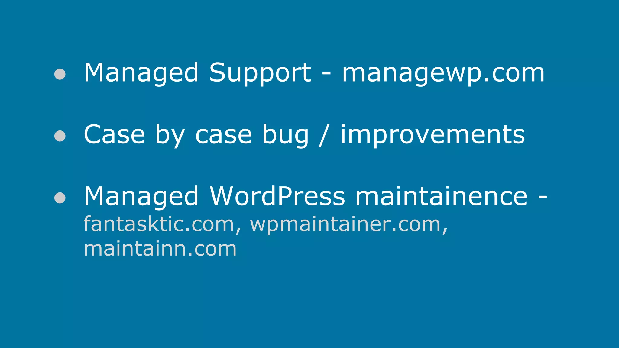 ● Managed Support - managewp.com
● Case by case bug / improvements
● Managed WordPress maintainence fantasktic.com, wpmaintainer.com,
maintainn.com

 