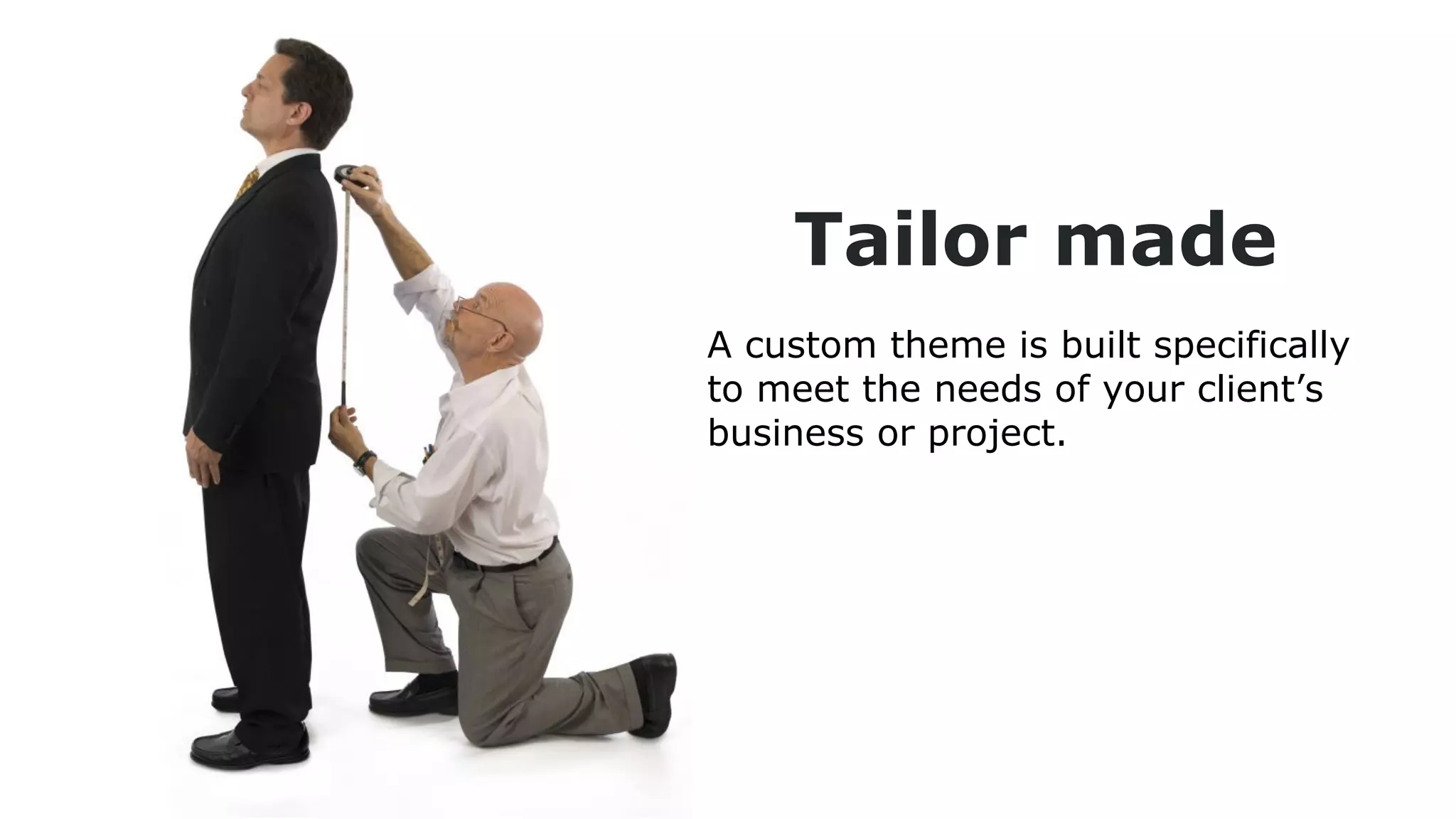 Tailor made
A custom theme is built specifically
to meet the needs of your client’s
business or project.

 
