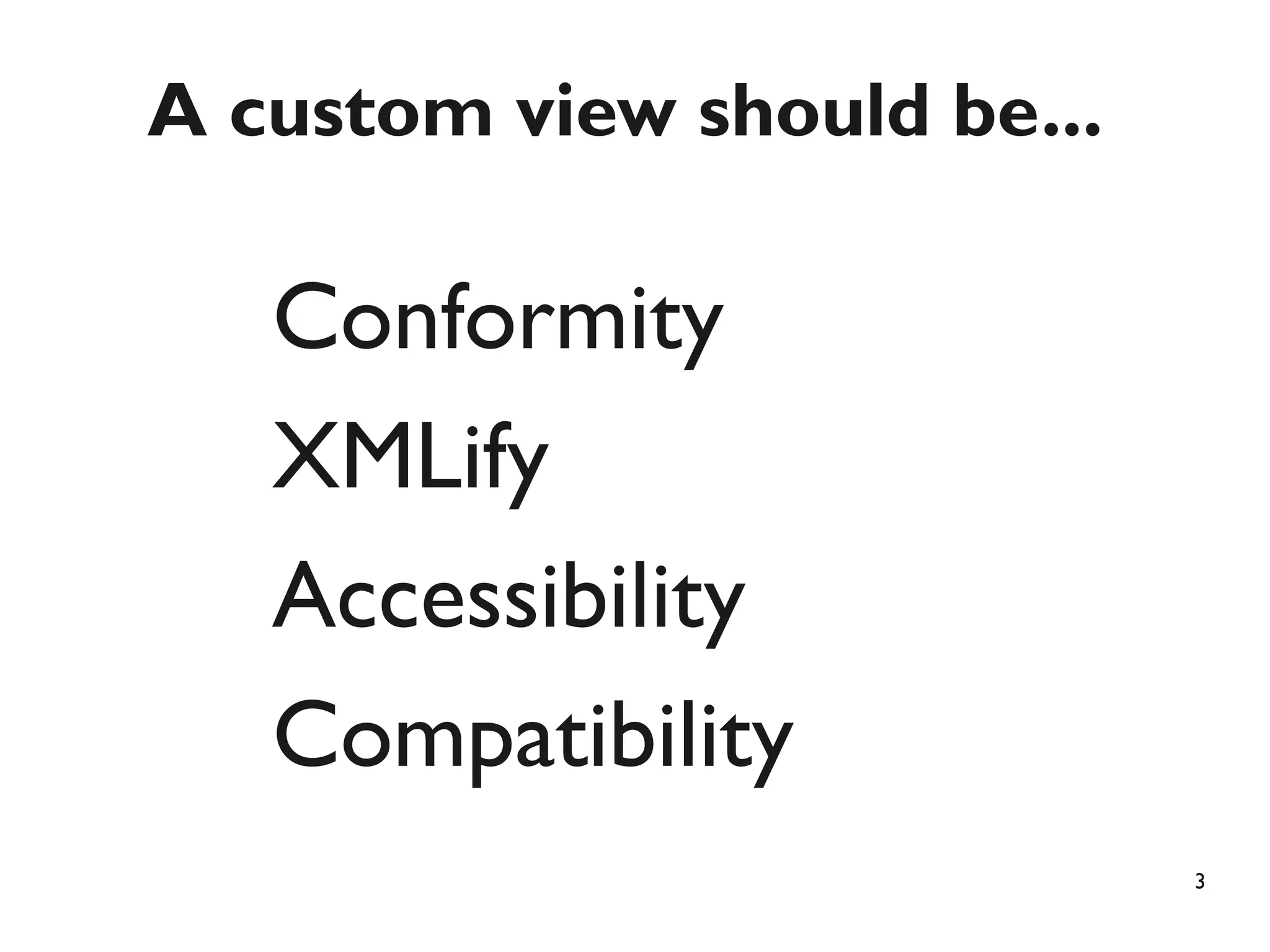 A custom view should be...

   Conformity
   XMLify
   Accessibility
   Compatibility
                             3
 