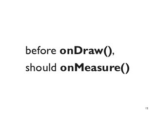 before onDraw(),
should onMeasure()


                     12
 