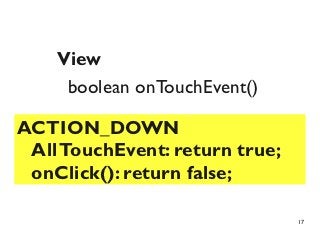 View
     boolean onTouchEvent()

ACTION_DOWN
 All TouchEvent: return true;
 onClick(): return false;

                                17
 