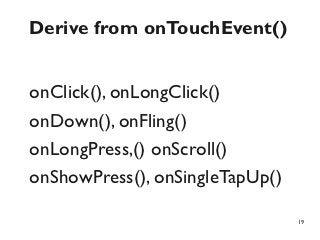 Derive from onTouchEvent()


onClick(), onLongClick()
onDown(), onFling()
onLongPress,() onScroll()
onShowPress(), onSingleTapUp()

                                 19
 