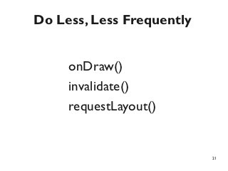 Do Less, Less Frequently


     onDraw()
     invalidate()
     requestLayout()


                           21
 