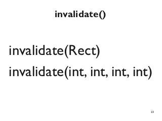 invalidate()


invalidate(Rect)
invalidate(int, int, int, int)

                             23
 