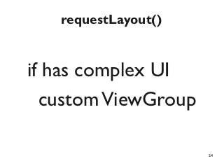requestLayout()


if has complex UI
  custom ViewGroup

                     24
 