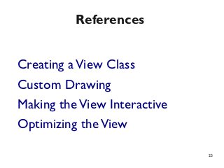 References


Creating a View Class
Custom Drawing
Making the View Interactive
Optimizing the View

                              25
 
