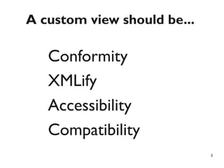 A custom view should be...

   Conformity
   XMLify
   Accessibility
   Compatibility
                             3
 