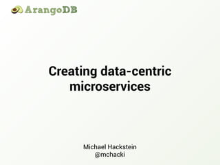 Creating data-centric
microservices
Michael Hackstein
@mchacki
 