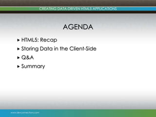 www.devconnections.com
CREATING DATA-DRIVEN HTML5 APPLICATIONS
AGENDA
 HTML5: Recap
 Storing Data in the Client-Side
 Q...
