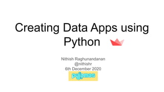 Creating Data Apps using
Python
Nithish Raghunandanan
@nithishr
6th December 2020
Pyjamas Conf
 